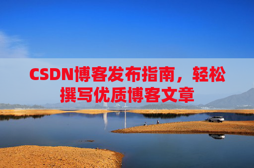 CSDN博客发布指南，轻松撰写优质博客文章